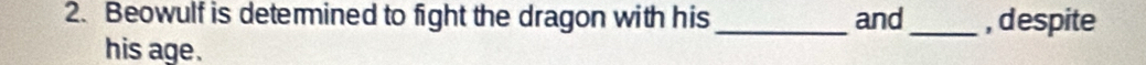 Beowulf is determined to fight the dragon with his _and_ , despite 
his age.