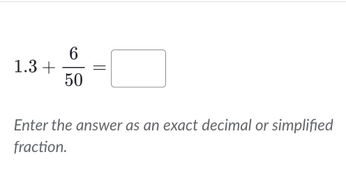 1.3+ 6/50 =□
Enter the answer as an exact decimal or simplified 
fraction.