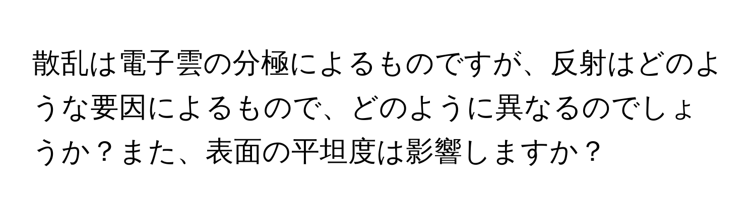 散乱は電子雲の分極によるものですが、反射はどのような要因によるもので、どのように異なるのでしょうか？また、表面の平坦度は影響しますか？