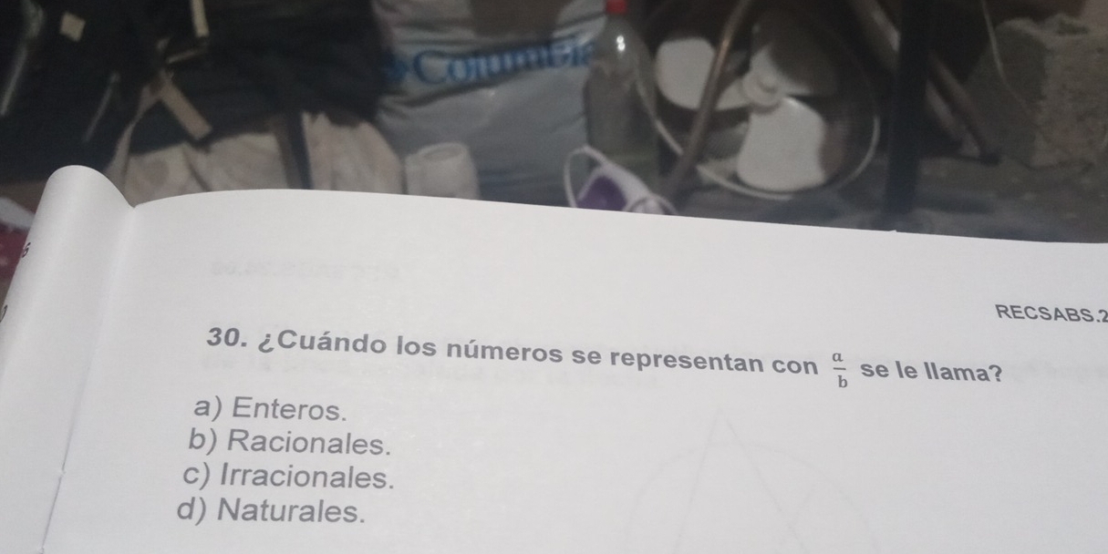 Coms
RECSABS.2
30. ¿Cuándo los números se representan con  a/b  se le llama?
a) Enteros.
b) Racionales.
c) Irracionales.
d) Naturales.