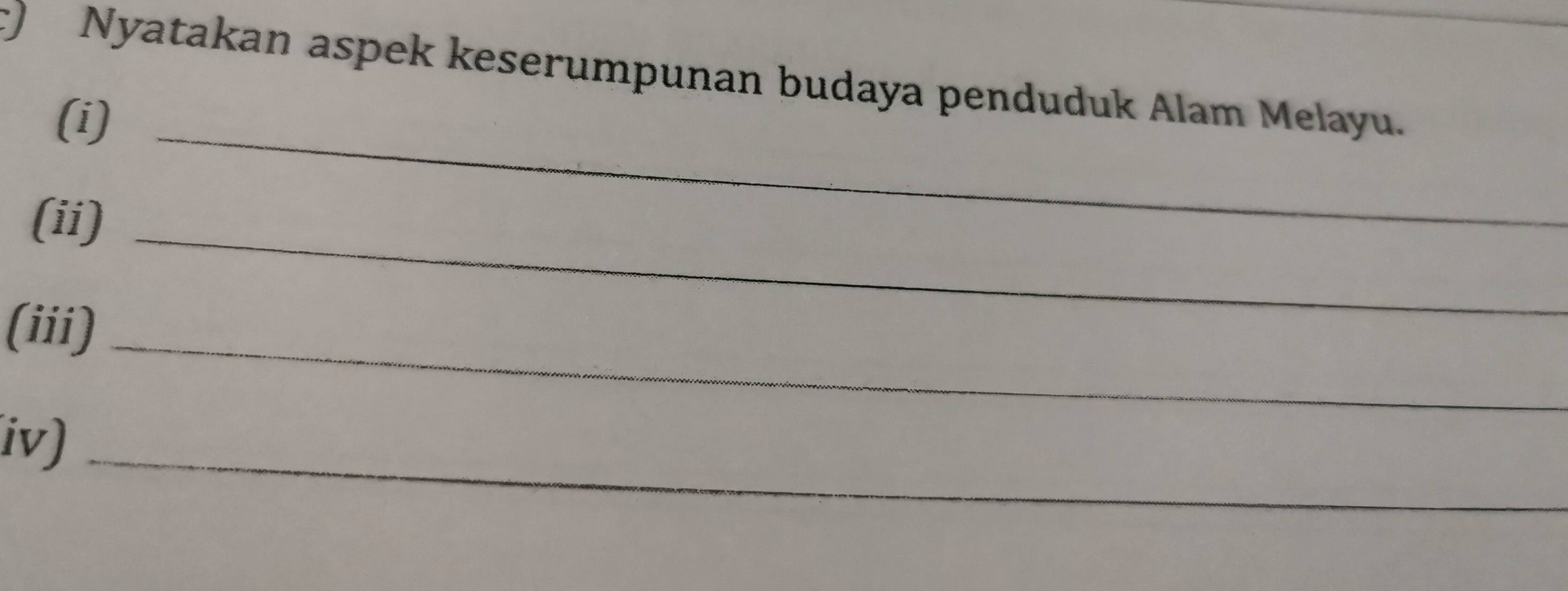 Nyatakan aspek keserumpunan budaya penduduk Alam Melayu. 
(i)_ 
(ii)_ 
(iii)_ 
iv)_