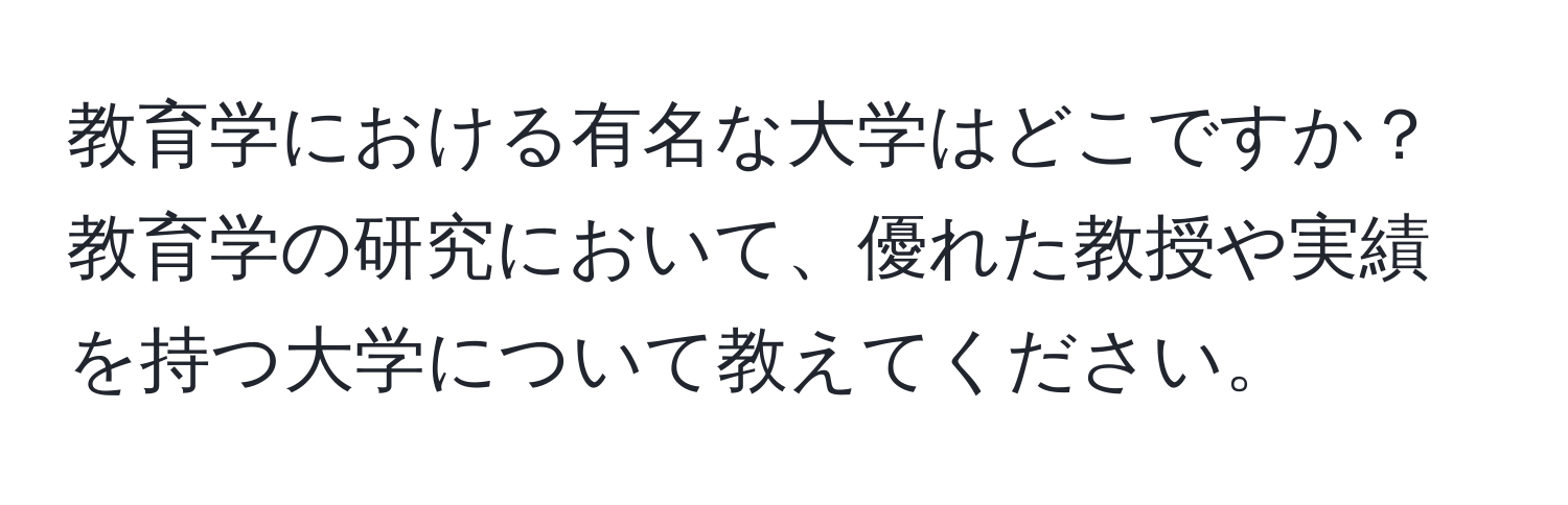 教育学における有名な大学はどこですか？教育学の研究において、優れた教授や実績を持つ大学について教えてください。