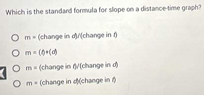 Which is the standard formula for slope on a distance-time graph?
m= (change in d)/(change in 1)
m=(t)+(d)
m= (change in t)/(change in d)
m= (change in の)(change in t)