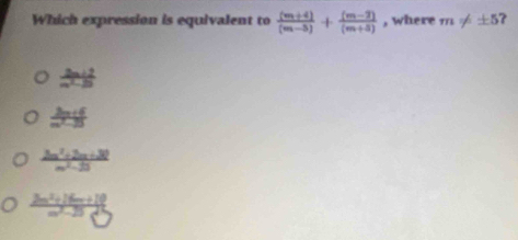 Which expression is equivalent to  ((m+4))/(m-5) + ((m-2))/(m+5)  , where m!= ± 5
 (2n+2)/m^2-1 
 (2m+6)/m^2-35 
 (2m^2+2m+30)/m^2-35 
 (2m^2+16m+18)/m^2-28 