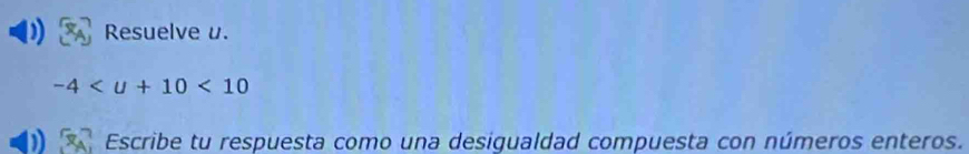 Resuelve u.
-4<10</tex> 
Escribe tu respuesta como una desiqualdad compuesta con números enteros.