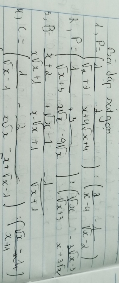 Dāi Jān nutgon 
, P=( 1/sqrt(x)+2 - 2/x+4sqrt(x)+4 ):( 2/x-4 - 1/sqrt(x)-2 )
, P=( 1/sqrt(x+3) + 3/xsqrt(x)-9sqrt(x) ):( sqrt(x)/sqrt(x+3) - (3sqrt(x-3))/x+3sqrt(x) )
B, B= (x+2)/xsqrt(x+1) + (sqrt(x)-1)/x-sqrt(x+1) - 1/sqrt(x+1) 
() C=( 1/sqrt(x-1) - 2/xsqrt(x)-x+sqrt(x-1) )· ( (sqrt(x)-2x)/x+1 +1