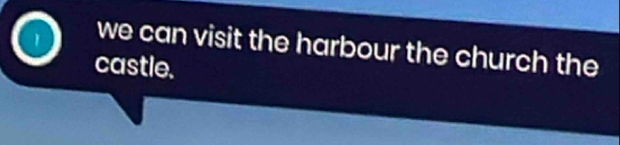 we can visit the harbour the church the 
castle.