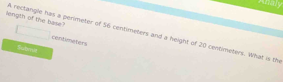 Analy 
length of the base? 
A rectangle has a perimeter of 56 centimeters and a height of 20 centimeters. What is the
□ centimeters
Submit