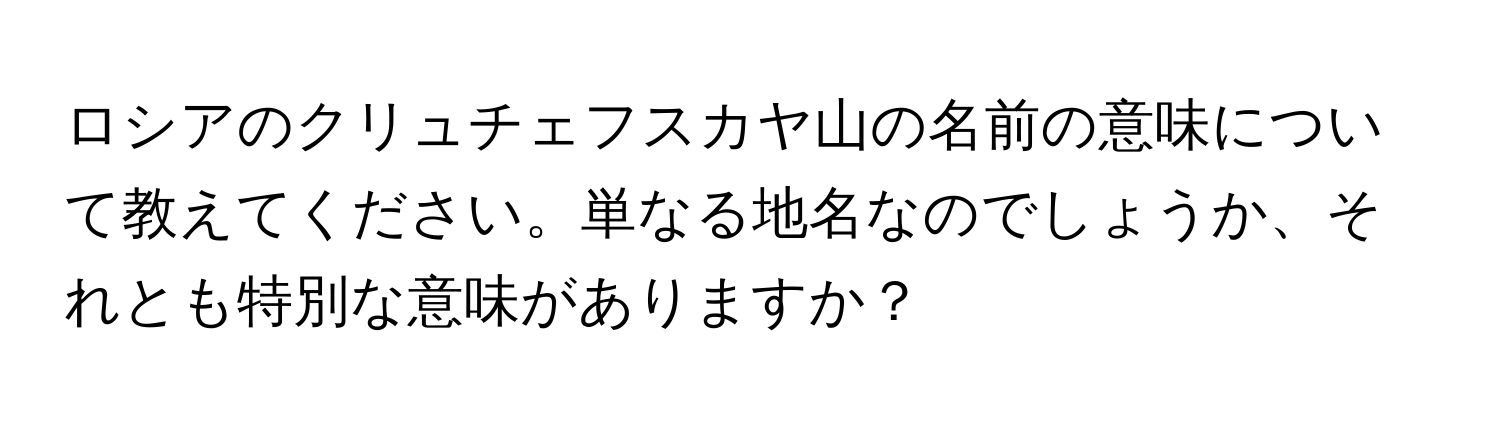 ロシアのクリュチェフスカヤ山の名前の意味について教えてください。単なる地名なのでしょうか、それとも特別な意味がありますか？