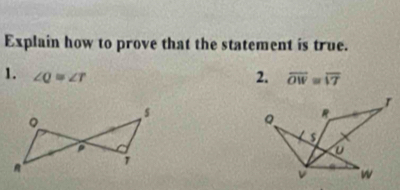 Explain how to prove that the statement is true. 
1. ∠ Q≌ ∠ T
2. overline OW=overline VT