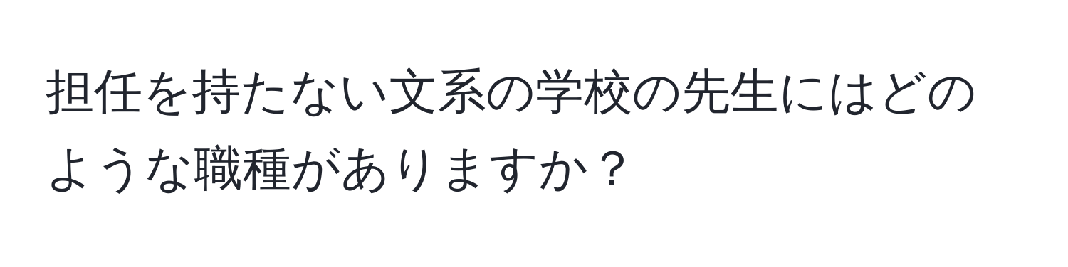 担任を持たない文系の学校の先生にはどのような職種がありますか？