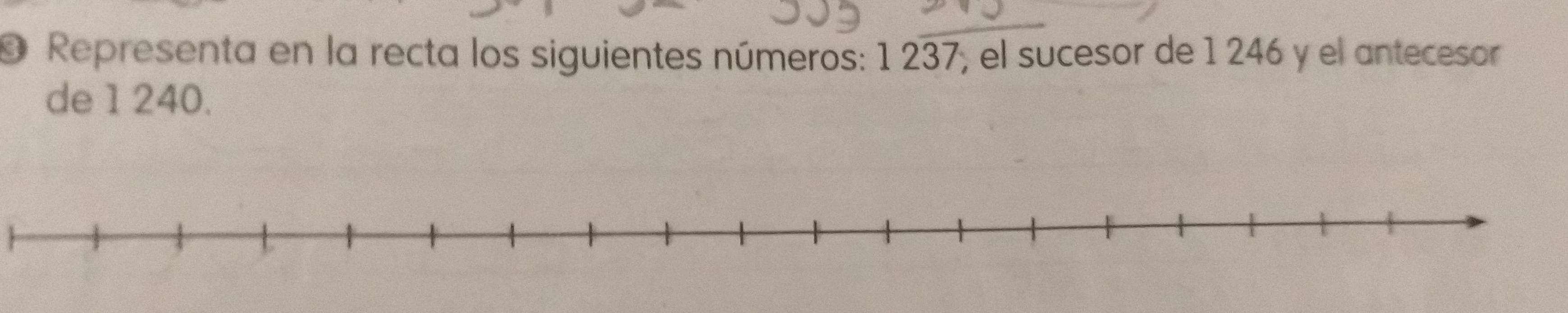 Representa en la recta los siguientes números: 1 237, el sucesor de 1 246 y el antecesor 
de 1 240.