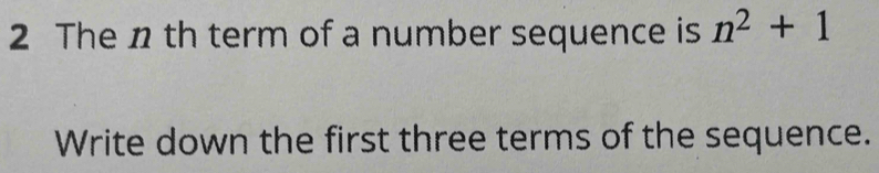 The n th term of a number sequence is n^2+1
Write down the first three terms of the sequence.