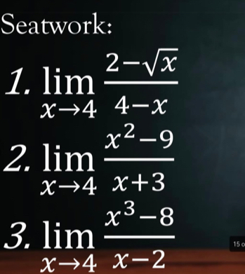 Seatwork:
1. limlimits _xto 4 (2-sqrt(x))/4-x 
2. limlimits _xto 4 (x^2-9)/x+3 
3. limlimits _xto 4 (x^3-8)/x-2  15 c