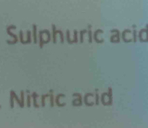 Sulphuric acid 
Nitric acid