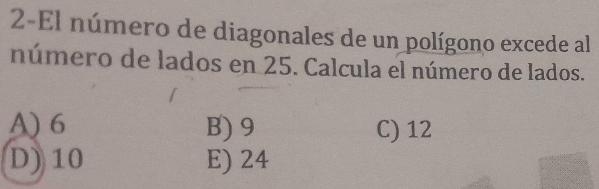 2-El número de diagonales de un polígono excede al
número de lados en 25. Calcula el número de lados.
A) 6
B) 9 C) 12
D) 10 E) 24