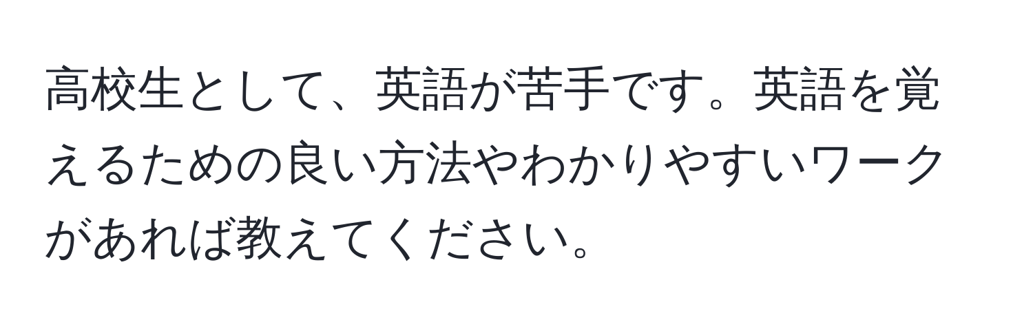 高校生として、英語が苦手です。英語を覚えるための良い方法やわかりやすいワークがあれば教えてください。