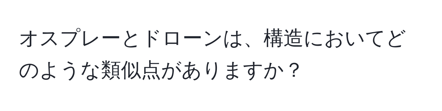 オスプレーとドローンは、構造においてどのような類似点がありますか？