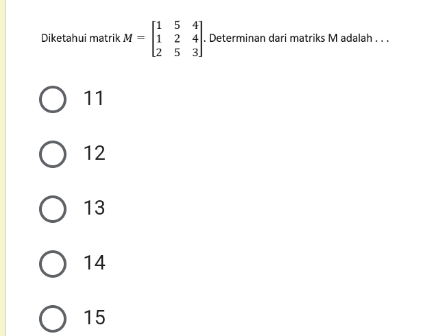 Diketahui matrik M=beginbmatrix 1&5&4 1&2&4 2&5&3endbmatrix. Determinan dari matriks M adalah . . .
11
12
13
14
15