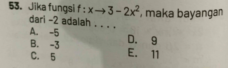 Jika fungsi f:xto 3-2x^2 , maka bayangan
dari -2 adalah . . . .
A. -5
B. -3
D. 9
C. 5
E. 11