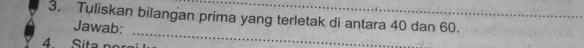 Tuliskan bilangan prima yang terletak di antara 40 dan 60. 
_ 
Jawab: 
4 Sita n