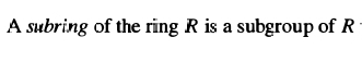 A subring of the ring R is a subgroup of R