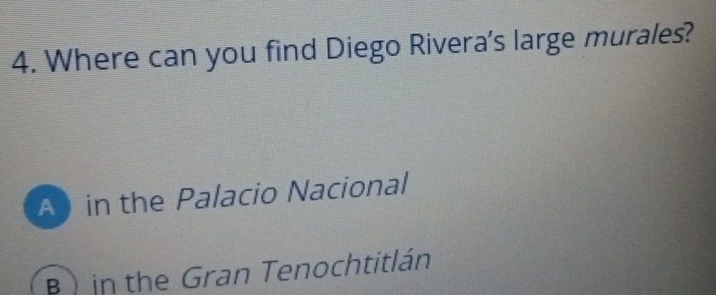 Where can you find Diego Rivera's large murales?
A in the Palacio Nacional
B ) in the Gran Tenochtitlán