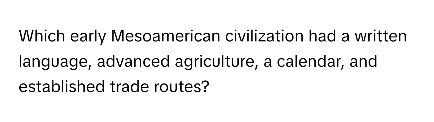 Which early Mesoamerican civilization had a written language, advanced agriculture, a calendar, and established trade routes?