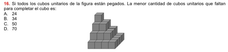 Si todos los cubos unitarios de la figura están pegados. La menor cantidad de cubos unitarios que faltan
para completar el cubo es:
A. 24
B. 34
C. 50
D. 70