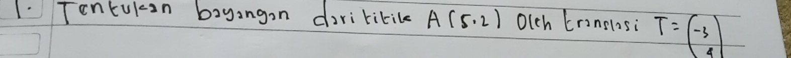 Tontukon bayangon darikitile A(5,2) Olch Eronslosi T=beginpmatrix -3 4endpmatrix