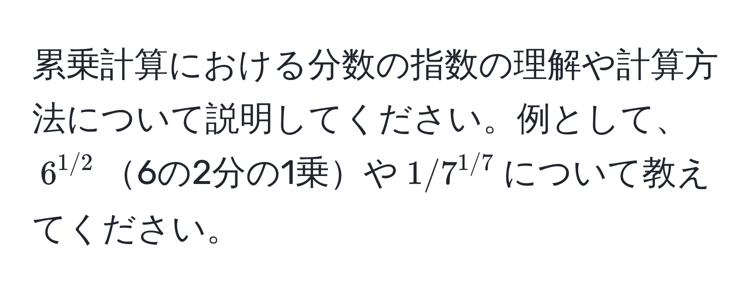 累乗計算における分数の指数の理解や計算方法について説明してください。例として、$6^(1/2)$6の2分の1乗や$1/7^(1/7)$について教えてください。