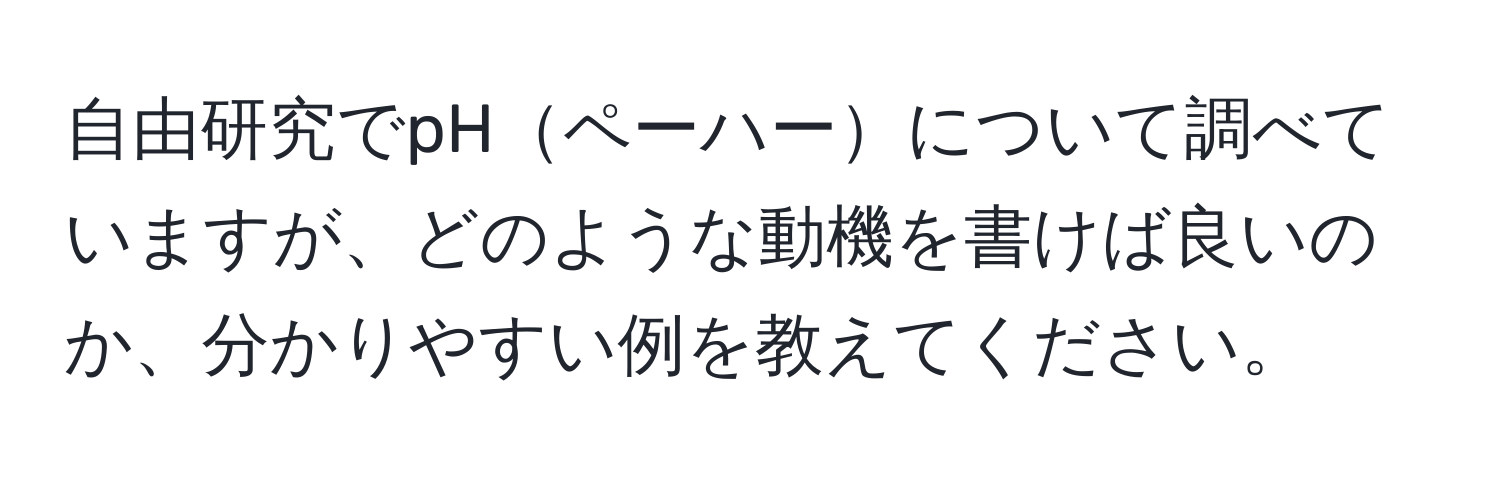 自由研究でpHペーハーについて調べていますが、どのような動機を書けば良いのか、分かりやすい例を教えてください。