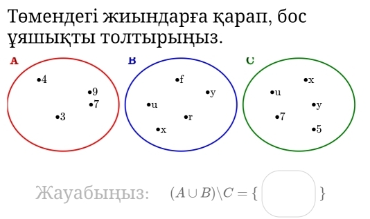 Тθмендегі жиьιндарга караπ, бос 
яΙыΙぐТы ТΟЛТыыΗыЗ. 
U
X
u
y
7
5
Xayaбыцы3: (A∪ B)/C= □ 