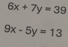 6x+7y=39
9x-5y=13