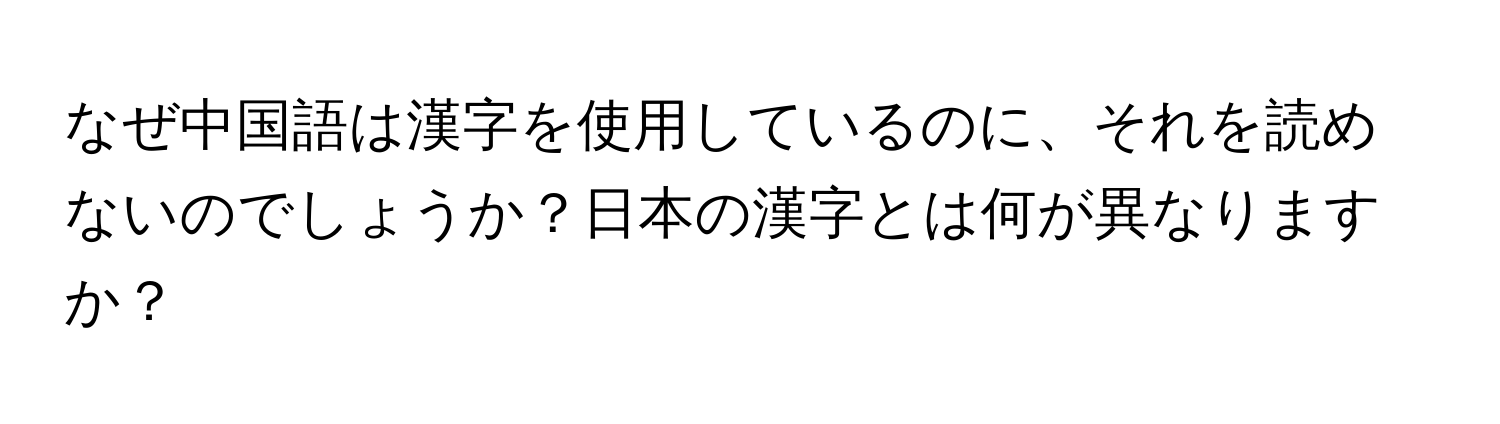 なぜ中国語は漢字を使用しているのに、それを読めないのでしょうか？日本の漢字とは何が異なりますか？