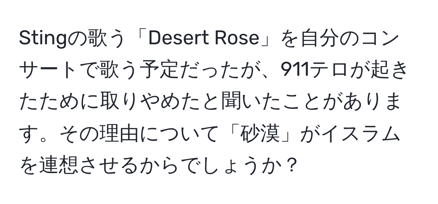 Stingの歌う「Desert Rose」を自分のコンサートで歌う予定だったが、911テロが起きたために取りやめたと聞いたことがあります。その理由について「砂漠」がイスラムを連想させるからでしょうか？