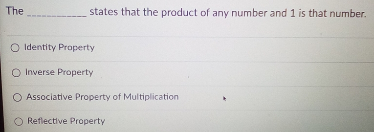 The _states that the product of any number and 1 is that number.
Identity Property
Inverse Property
Associative Property of Multiplication
Reflective Property