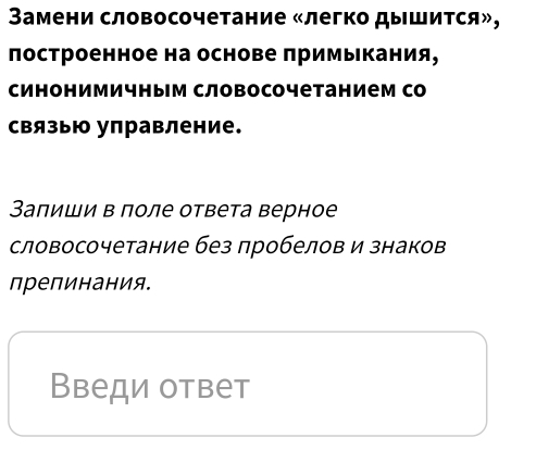 Вамени словосочетание «легко дышится», 
лостроенное на основе πримыкания, 
синонимичным словосочетанием со 
связыю управление. 
Заπиши в поле ответа верное 
словосочетание без лробелов и знаков 
препинания. 
Введи ответ