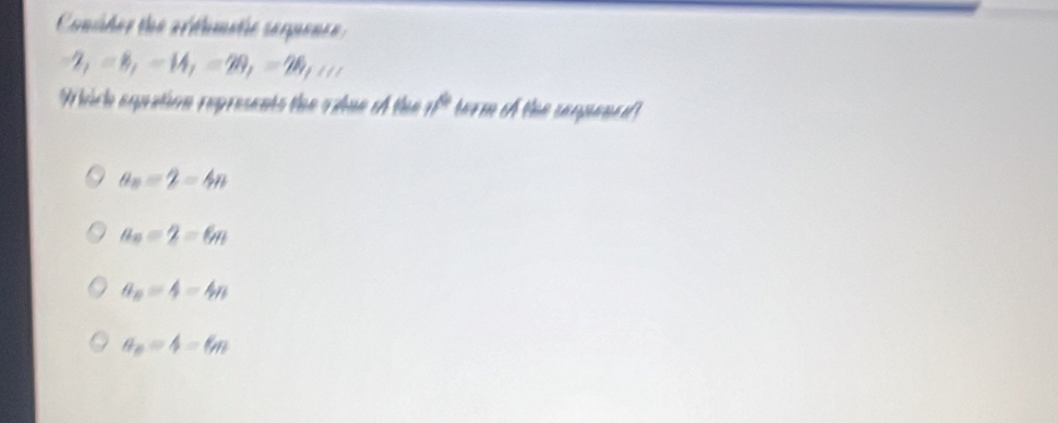 Conider the arthmetic serponce.
2_1=8, -14, =20, =28, cos
Which eqpation represents the oxlne A the if° horm of the caqpaned
a_n=2=4n
a_n=2=6n
a_n=4=4n
a_n=4=6n