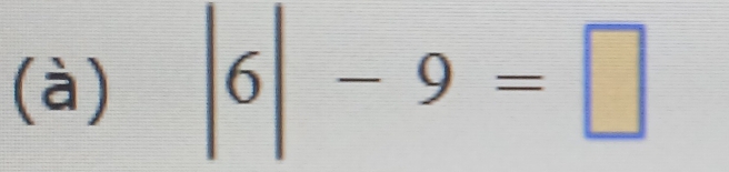 (à) |6|-9=□