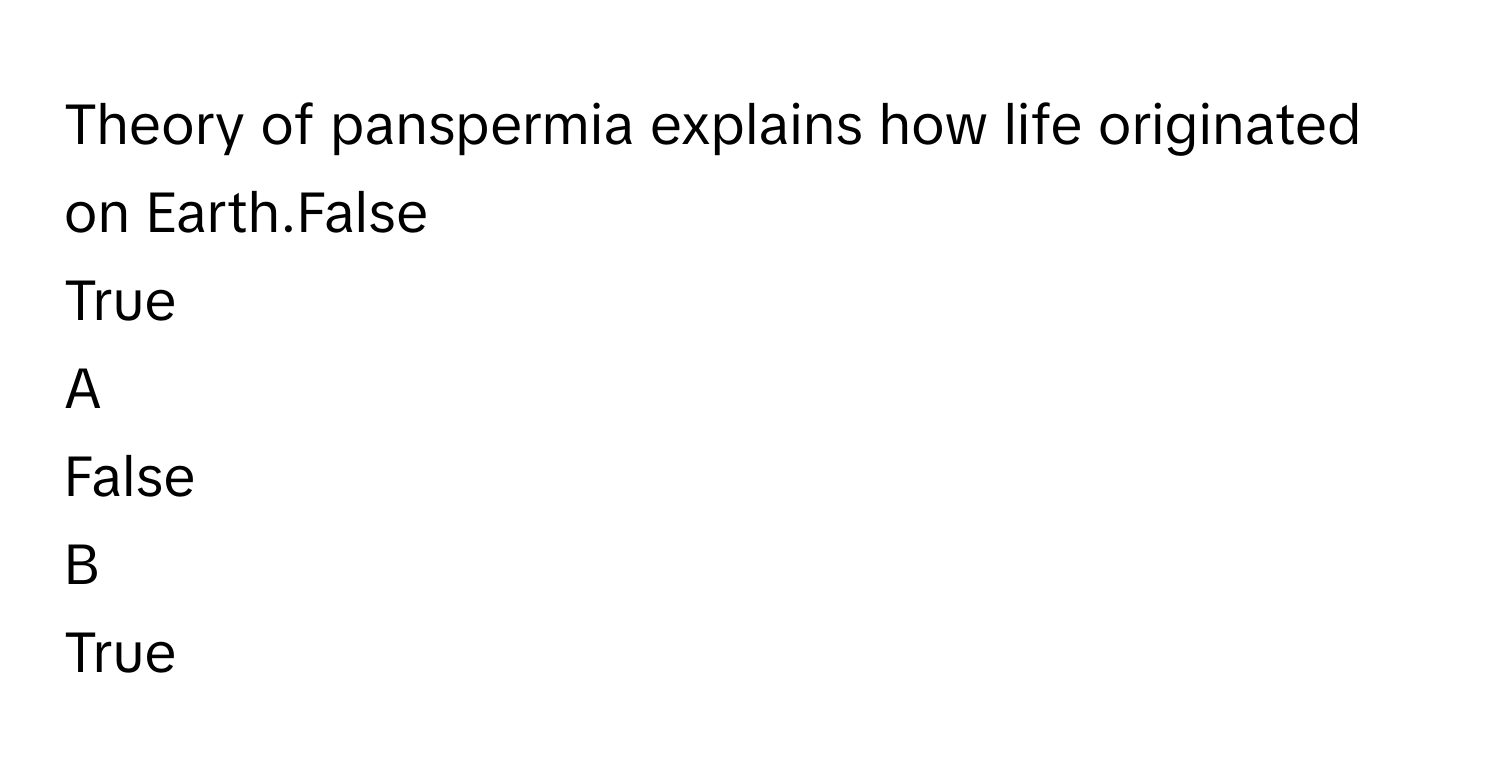 Theory of panspermia explains how life originated on Earth.False
True

A  
False 


B  
True