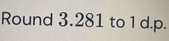 Round 3.281 to 1 d.p.