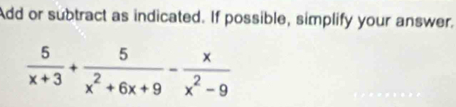 Add or subtract as indicated. If possible, simplify your answer.