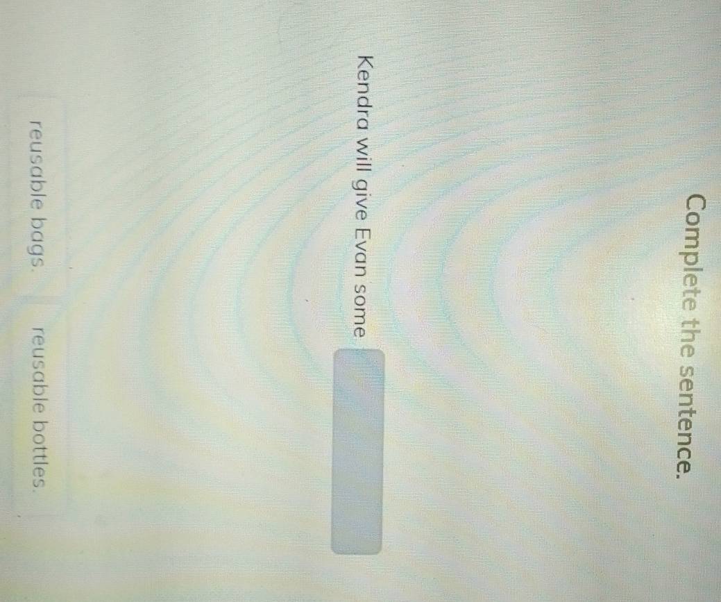 Complete the sentence. 
Kendra will give Evan some 
reusable bags. reusable bottles.