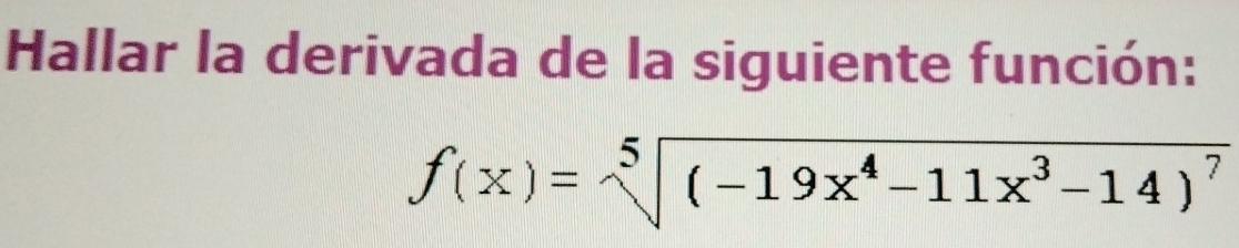 Hallar la derivada de la siguiente función:
f(x)=sqrt[5]((-19x^4-11x^3-14)^7)