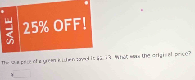 25% OFF! 
The sale price of a green kitchen towel is $2.73. What was the original price?
$