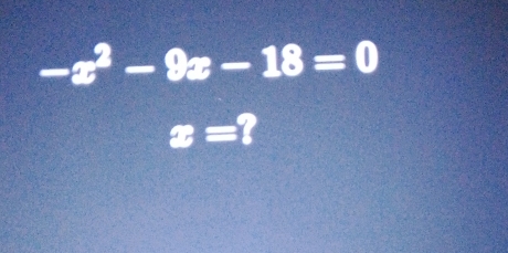 -x^2-9x-18=0
x=?