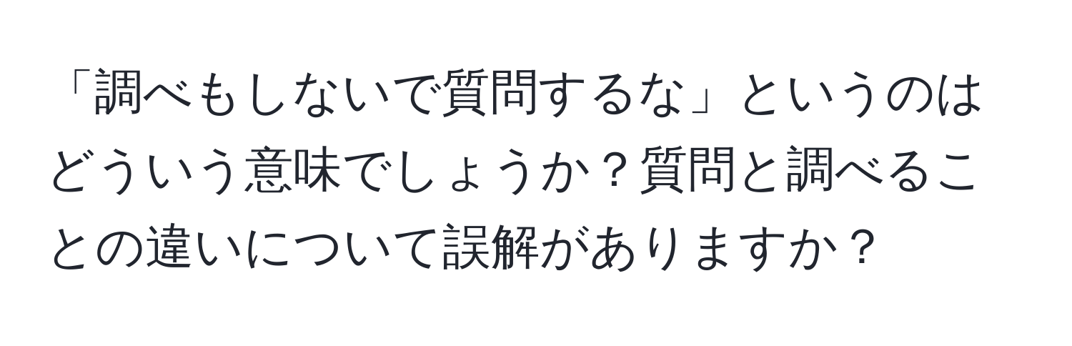 「調べもしないで質問するな」というのはどういう意味でしょうか？質問と調べることの違いについて誤解がありますか？