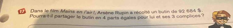 Dans le film Mains en l'air!, Arsène Rupin a récolté un butin de 92 684 $. 
Pourra-t-il partager le butin en 4 parts égales pour lui et ses 3 complices ?