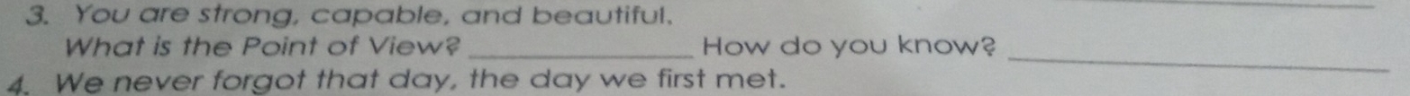 You are strong, capable, and beautiful. 
_ 
_ 
What is the Point of View? _How do you know? 
4. We never forgot that day, the day we first met.